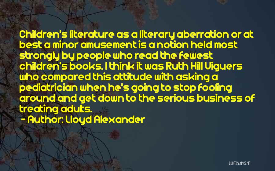 Lloyd Alexander Quotes: Children's Literature As A Literary Aberration Or At Best A Minor Amusement Is A Notion Held Most Strongly By People