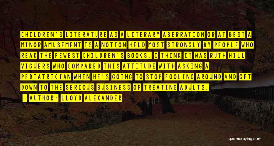 Lloyd Alexander Quotes: Children's Literature As A Literary Aberration Or At Best A Minor Amusement Is A Notion Held Most Strongly By People