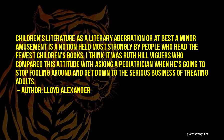 Lloyd Alexander Quotes: Children's Literature As A Literary Aberration Or At Best A Minor Amusement Is A Notion Held Most Strongly By People