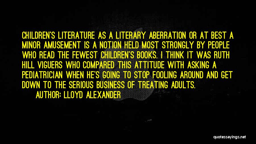 Lloyd Alexander Quotes: Children's Literature As A Literary Aberration Or At Best A Minor Amusement Is A Notion Held Most Strongly By People