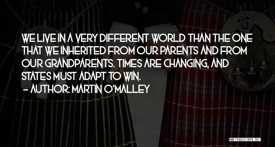 Martin O'Malley Quotes: We Live In A Very Different World Than The One That We Inherited From Our Parents And From Our Grandparents.