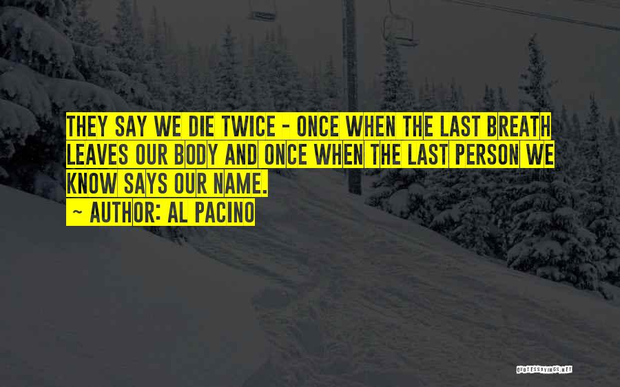 Al Pacino Quotes: They Say We Die Twice - Once When The Last Breath Leaves Our Body And Once When The Last Person