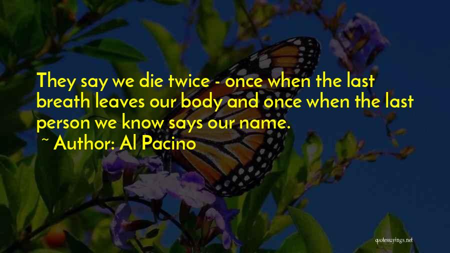Al Pacino Quotes: They Say We Die Twice - Once When The Last Breath Leaves Our Body And Once When The Last Person