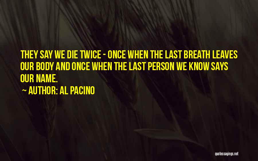 Al Pacino Quotes: They Say We Die Twice - Once When The Last Breath Leaves Our Body And Once When The Last Person