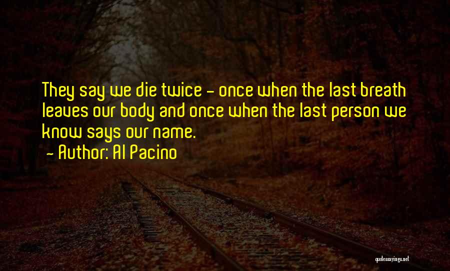 Al Pacino Quotes: They Say We Die Twice - Once When The Last Breath Leaves Our Body And Once When The Last Person
