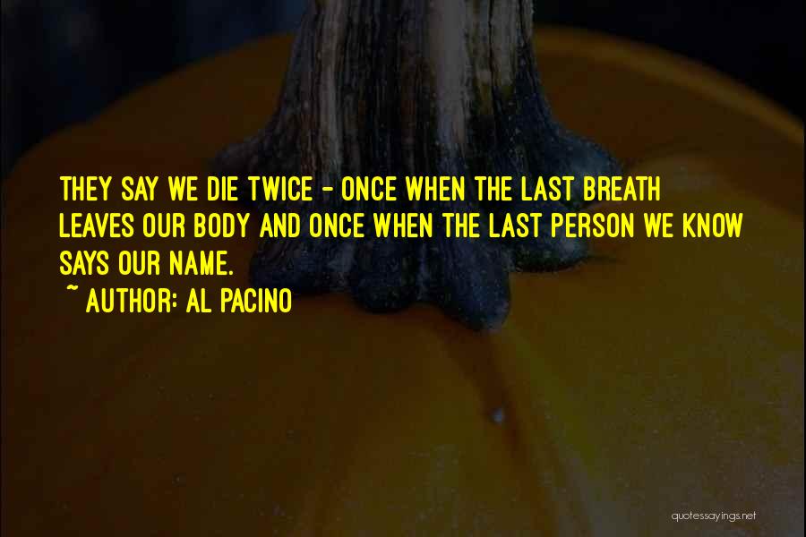 Al Pacino Quotes: They Say We Die Twice - Once When The Last Breath Leaves Our Body And Once When The Last Person