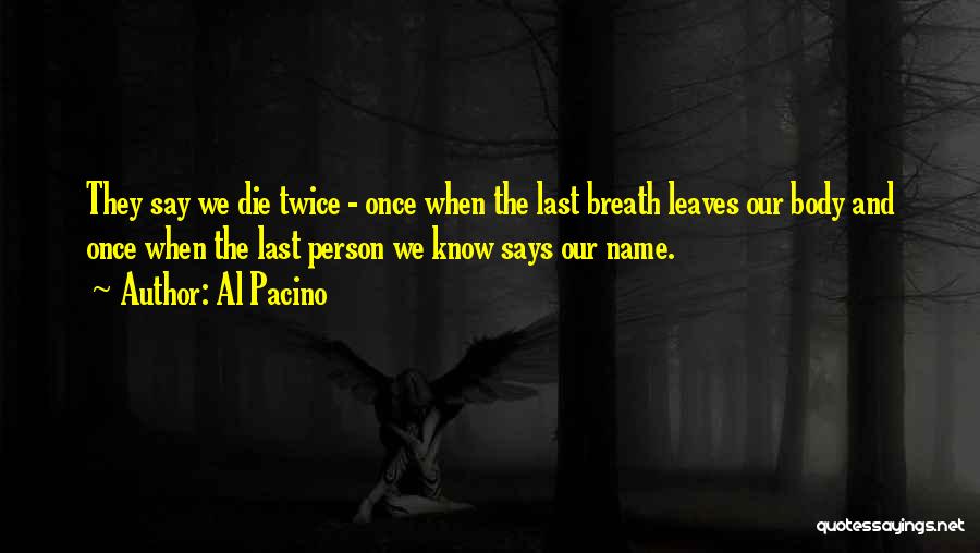 Al Pacino Quotes: They Say We Die Twice - Once When The Last Breath Leaves Our Body And Once When The Last Person
