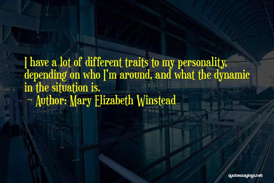 Mary Elizabeth Winstead Quotes: I Have A Lot Of Different Traits To My Personality, Depending On Who I'm Around, And What The Dynamic In