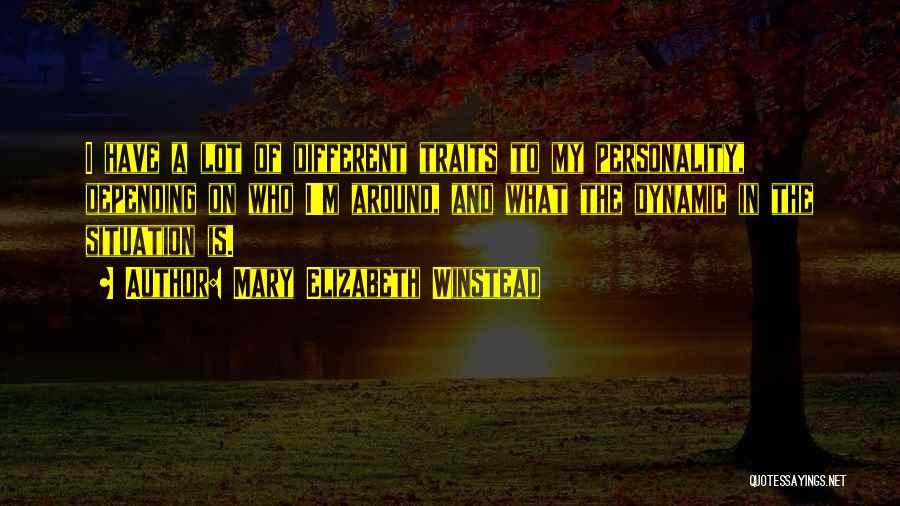 Mary Elizabeth Winstead Quotes: I Have A Lot Of Different Traits To My Personality, Depending On Who I'm Around, And What The Dynamic In