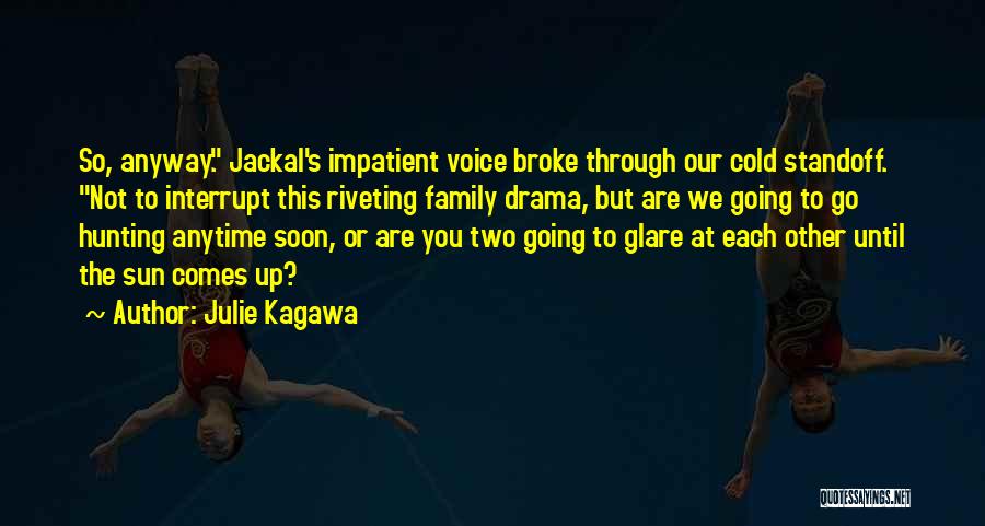 Julie Kagawa Quotes: So, Anyway. Jackal's Impatient Voice Broke Through Our Cold Standoff. Not To Interrupt This Riveting Family Drama, But Are We