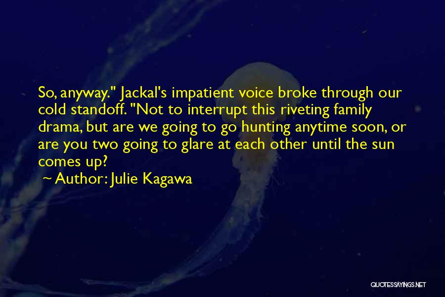 Julie Kagawa Quotes: So, Anyway. Jackal's Impatient Voice Broke Through Our Cold Standoff. Not To Interrupt This Riveting Family Drama, But Are We