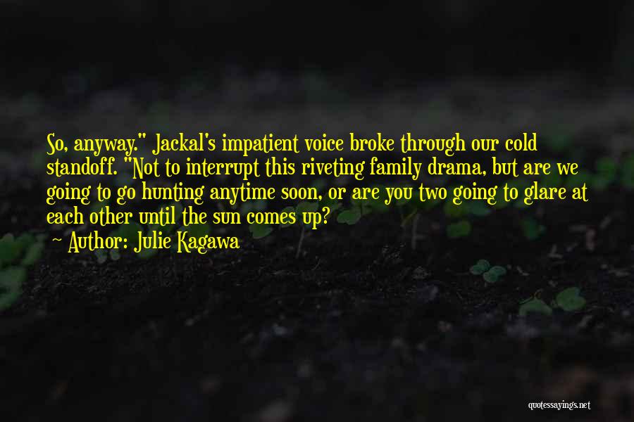 Julie Kagawa Quotes: So, Anyway. Jackal's Impatient Voice Broke Through Our Cold Standoff. Not To Interrupt This Riveting Family Drama, But Are We