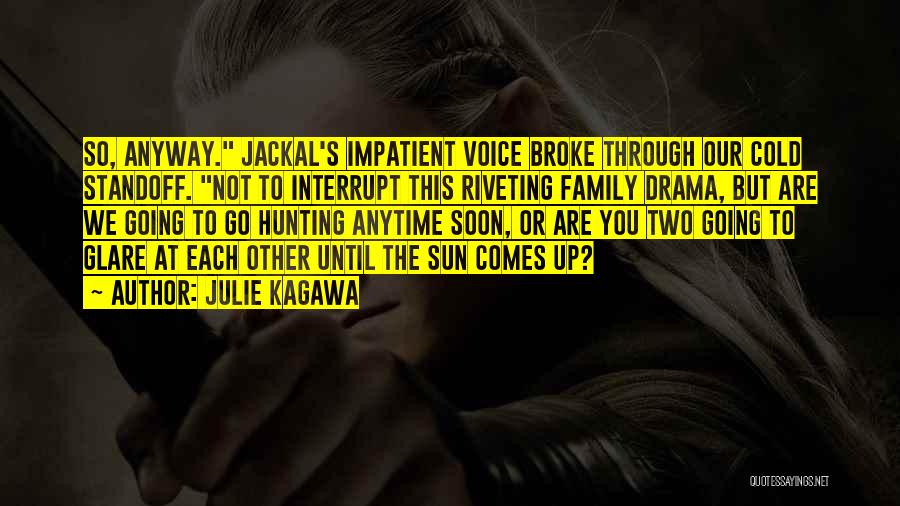 Julie Kagawa Quotes: So, Anyway. Jackal's Impatient Voice Broke Through Our Cold Standoff. Not To Interrupt This Riveting Family Drama, But Are We