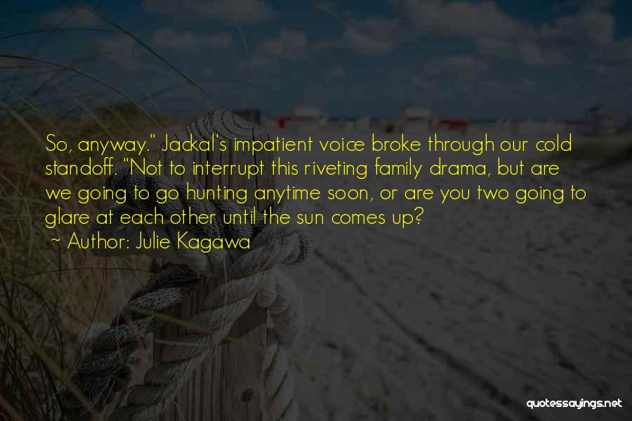 Julie Kagawa Quotes: So, Anyway. Jackal's Impatient Voice Broke Through Our Cold Standoff. Not To Interrupt This Riveting Family Drama, But Are We