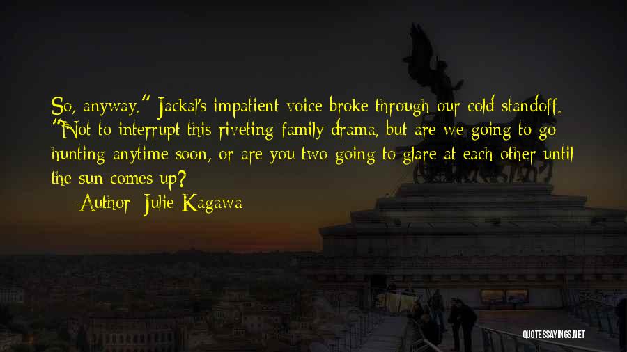 Julie Kagawa Quotes: So, Anyway. Jackal's Impatient Voice Broke Through Our Cold Standoff. Not To Interrupt This Riveting Family Drama, But Are We