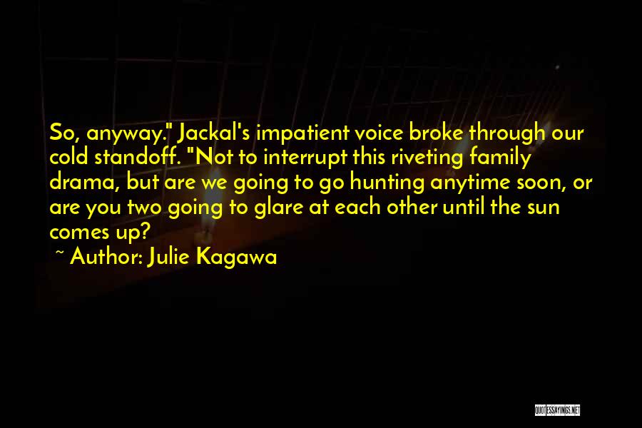 Julie Kagawa Quotes: So, Anyway. Jackal's Impatient Voice Broke Through Our Cold Standoff. Not To Interrupt This Riveting Family Drama, But Are We