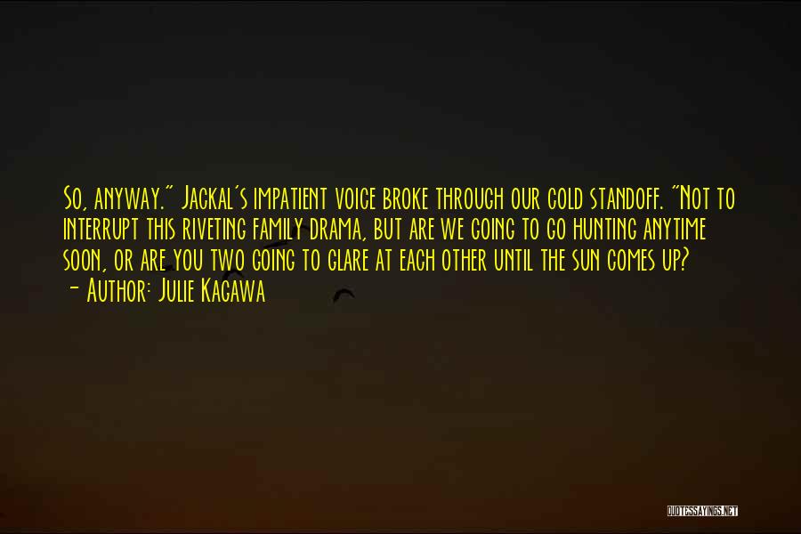 Julie Kagawa Quotes: So, Anyway. Jackal's Impatient Voice Broke Through Our Cold Standoff. Not To Interrupt This Riveting Family Drama, But Are We