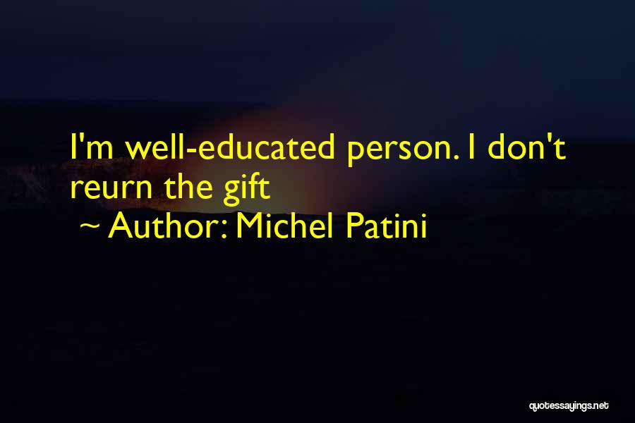 Michel Patini Quotes: I'm Well-educated Person. I Don't Reurn The Gift