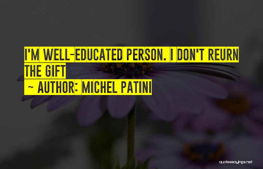 Michel Patini Quotes: I'm Well-educated Person. I Don't Reurn The Gift