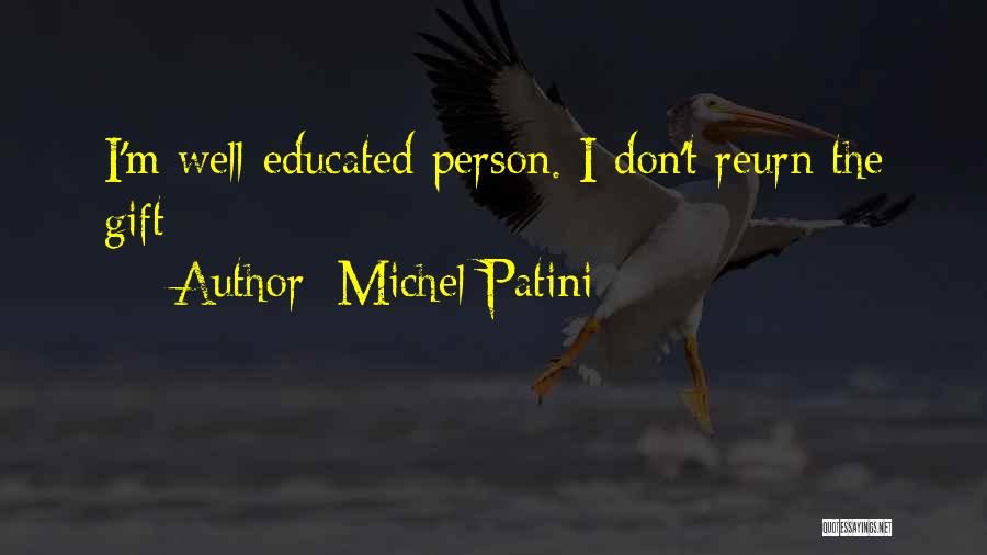 Michel Patini Quotes: I'm Well-educated Person. I Don't Reurn The Gift