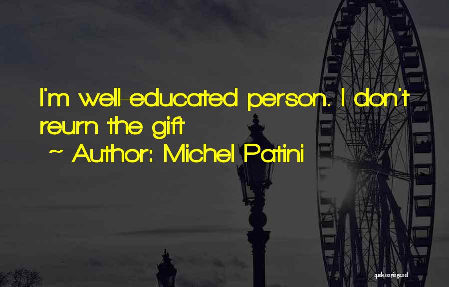 Michel Patini Quotes: I'm Well-educated Person. I Don't Reurn The Gift