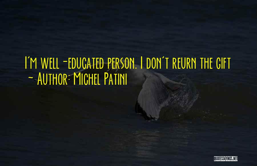 Michel Patini Quotes: I'm Well-educated Person. I Don't Reurn The Gift