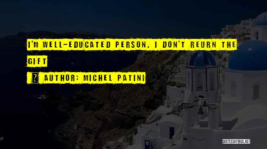 Michel Patini Quotes: I'm Well-educated Person. I Don't Reurn The Gift