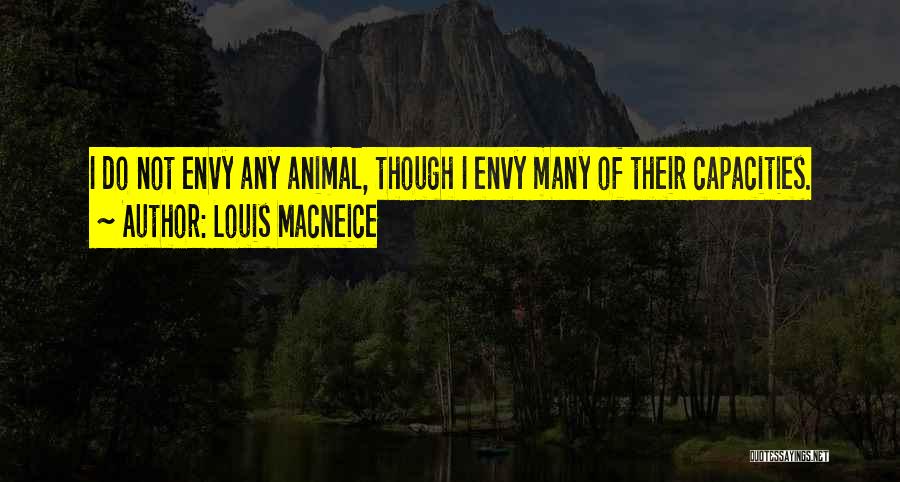 Louis MacNeice Quotes: I Do Not Envy Any Animal, Though I Envy Many Of Their Capacities.