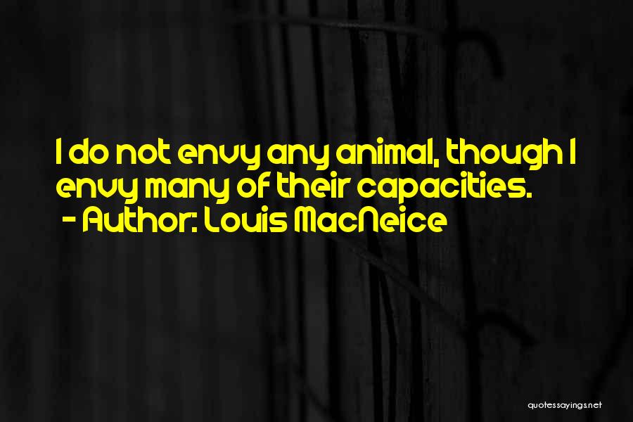 Louis MacNeice Quotes: I Do Not Envy Any Animal, Though I Envy Many Of Their Capacities.