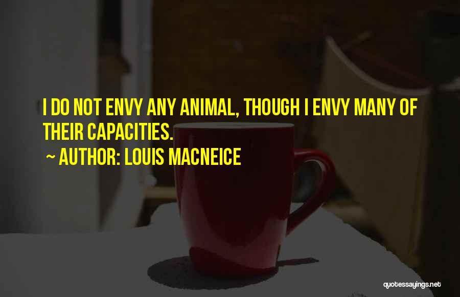 Louis MacNeice Quotes: I Do Not Envy Any Animal, Though I Envy Many Of Their Capacities.