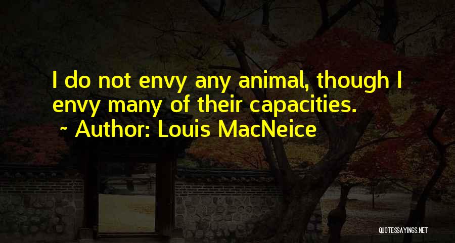 Louis MacNeice Quotes: I Do Not Envy Any Animal, Though I Envy Many Of Their Capacities.