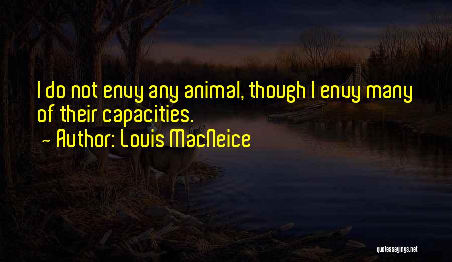 Louis MacNeice Quotes: I Do Not Envy Any Animal, Though I Envy Many Of Their Capacities.