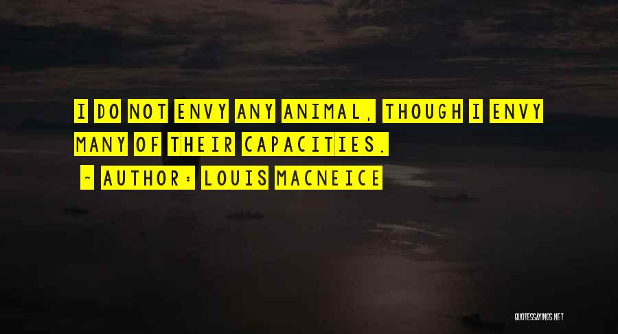 Louis MacNeice Quotes: I Do Not Envy Any Animal, Though I Envy Many Of Their Capacities.