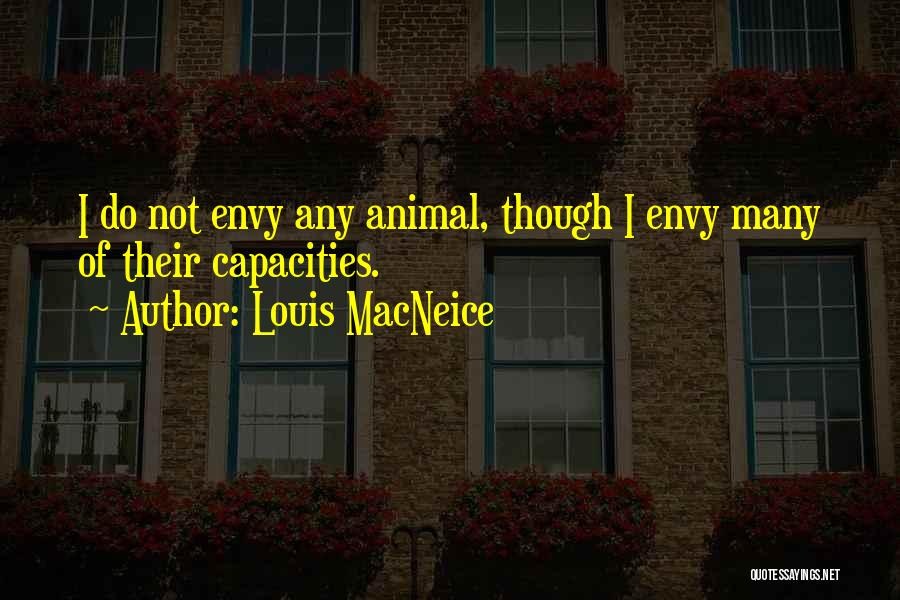 Louis MacNeice Quotes: I Do Not Envy Any Animal, Though I Envy Many Of Their Capacities.