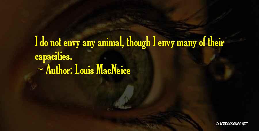 Louis MacNeice Quotes: I Do Not Envy Any Animal, Though I Envy Many Of Their Capacities.