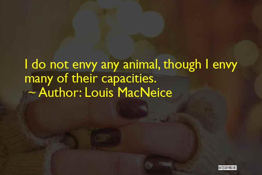 Louis MacNeice Quotes: I Do Not Envy Any Animal, Though I Envy Many Of Their Capacities.