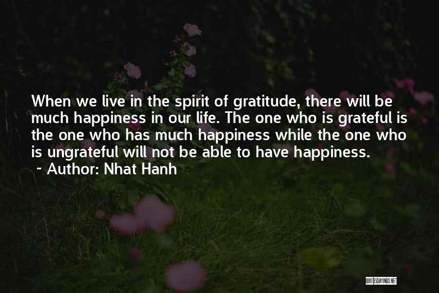 Nhat Hanh Quotes: When We Live In The Spirit Of Gratitude, There Will Be Much Happiness In Our Life. The One Who Is