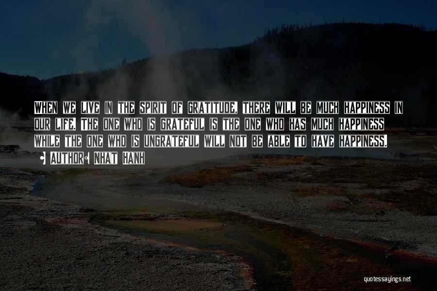 Nhat Hanh Quotes: When We Live In The Spirit Of Gratitude, There Will Be Much Happiness In Our Life. The One Who Is