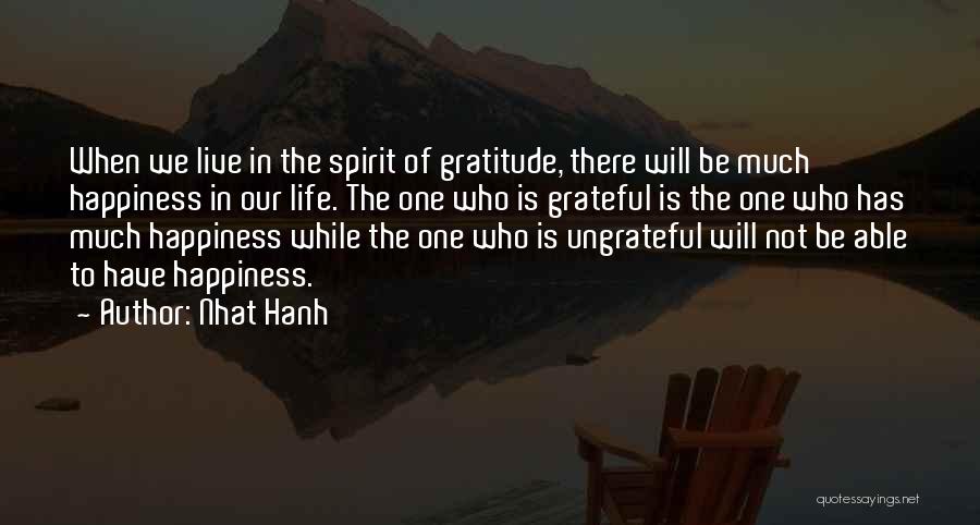 Nhat Hanh Quotes: When We Live In The Spirit Of Gratitude, There Will Be Much Happiness In Our Life. The One Who Is