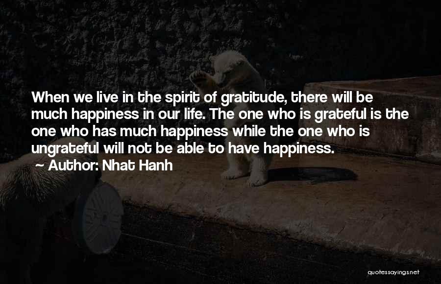 Nhat Hanh Quotes: When We Live In The Spirit Of Gratitude, There Will Be Much Happiness In Our Life. The One Who Is