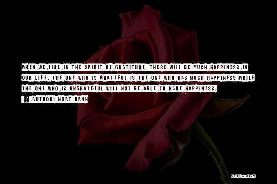 Nhat Hanh Quotes: When We Live In The Spirit Of Gratitude, There Will Be Much Happiness In Our Life. The One Who Is