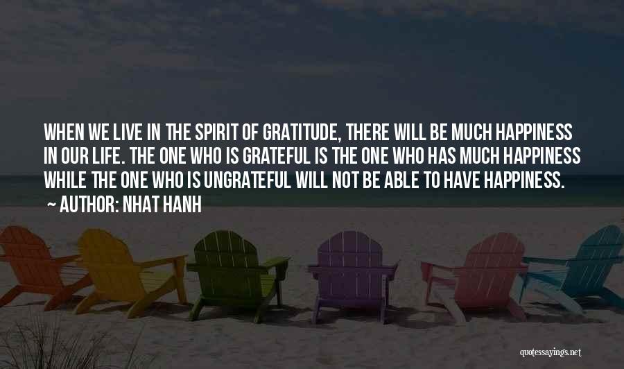 Nhat Hanh Quotes: When We Live In The Spirit Of Gratitude, There Will Be Much Happiness In Our Life. The One Who Is