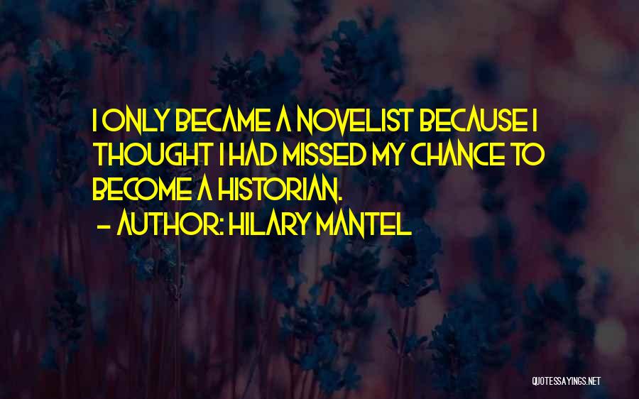 Hilary Mantel Quotes: I Only Became A Novelist Because I Thought I Had Missed My Chance To Become A Historian.
