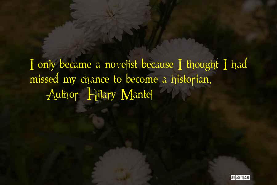 Hilary Mantel Quotes: I Only Became A Novelist Because I Thought I Had Missed My Chance To Become A Historian.
