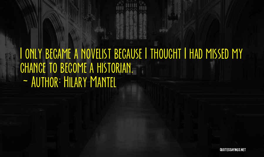 Hilary Mantel Quotes: I Only Became A Novelist Because I Thought I Had Missed My Chance To Become A Historian.