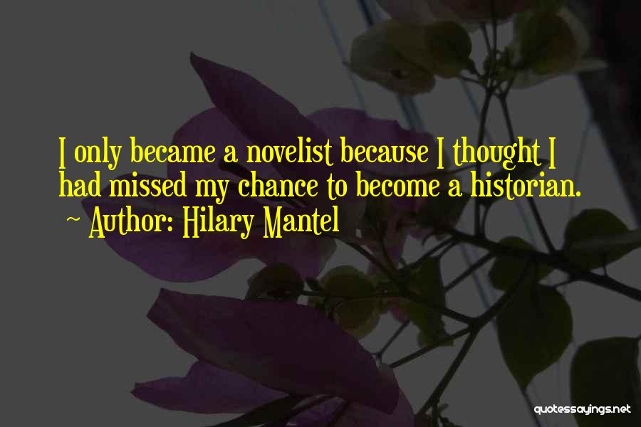 Hilary Mantel Quotes: I Only Became A Novelist Because I Thought I Had Missed My Chance To Become A Historian.