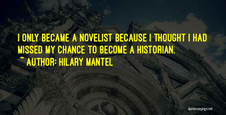 Hilary Mantel Quotes: I Only Became A Novelist Because I Thought I Had Missed My Chance To Become A Historian.