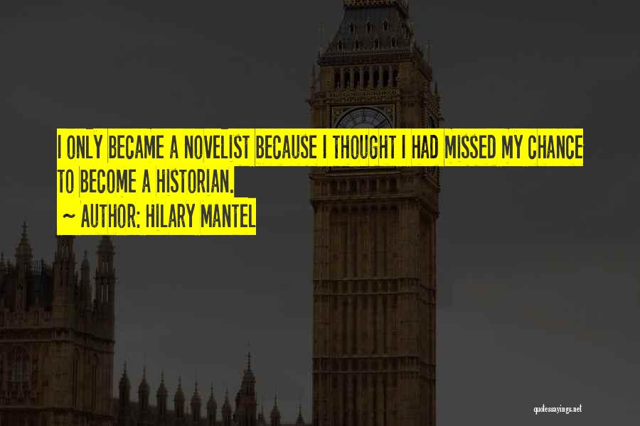 Hilary Mantel Quotes: I Only Became A Novelist Because I Thought I Had Missed My Chance To Become A Historian.