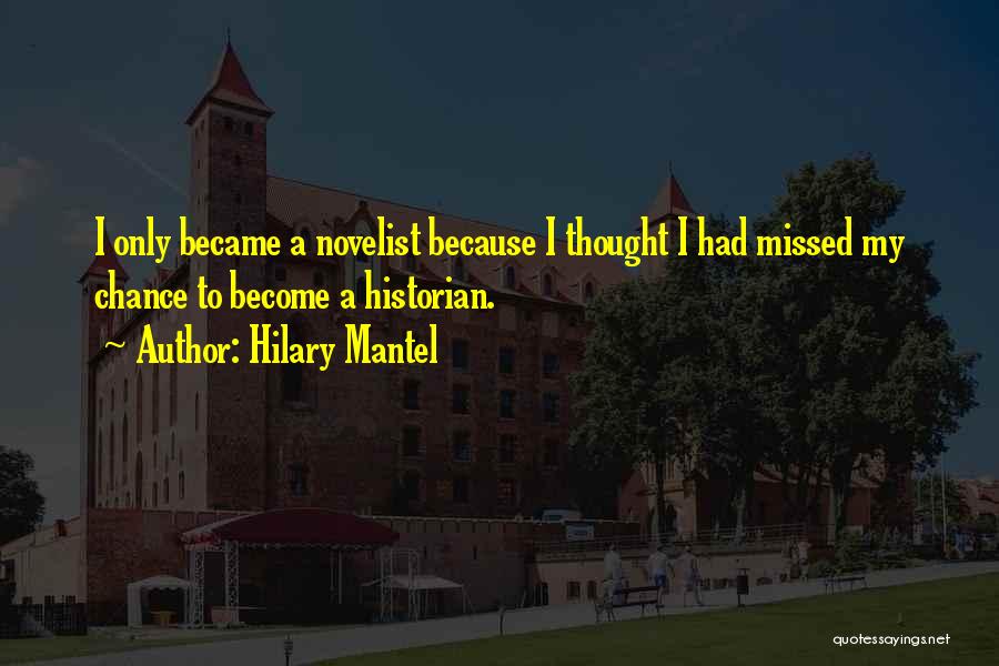Hilary Mantel Quotes: I Only Became A Novelist Because I Thought I Had Missed My Chance To Become A Historian.