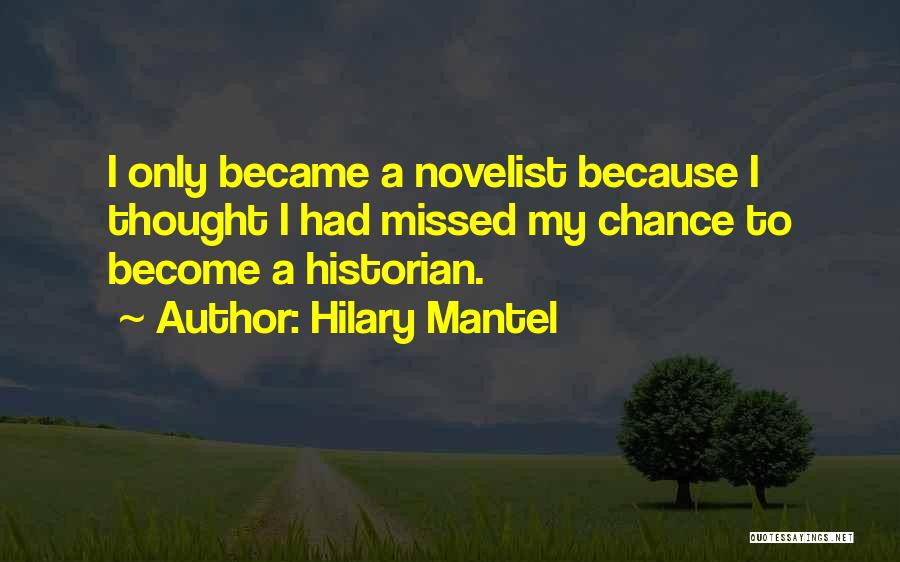Hilary Mantel Quotes: I Only Became A Novelist Because I Thought I Had Missed My Chance To Become A Historian.